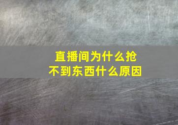 直播间为什么抢不到东西什么原因