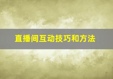 直播间互动技巧和方法