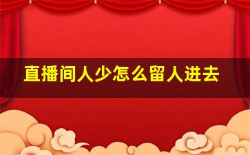 直播间人少怎么留人进去