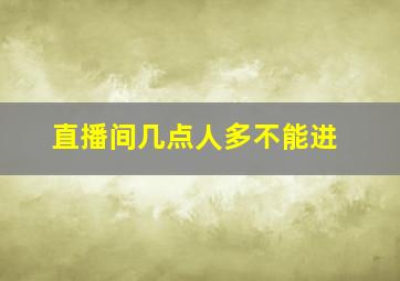 直播间几点人多不能进