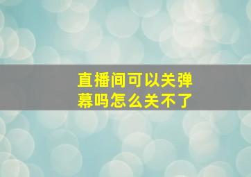 直播间可以关弹幕吗怎么关不了