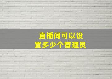 直播间可以设置多少个管理员