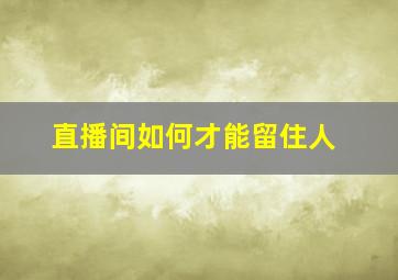 直播间如何才能留住人