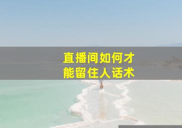 直播间如何才能留住人话术