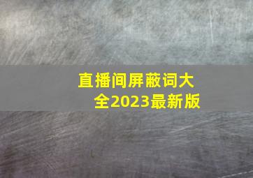 直播间屏蔽词大全2023最新版