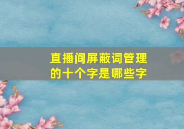 直播间屏蔽词管理的十个字是哪些字