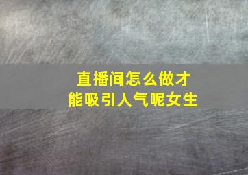 直播间怎么做才能吸引人气呢女生