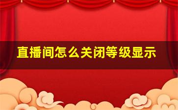 直播间怎么关闭等级显示