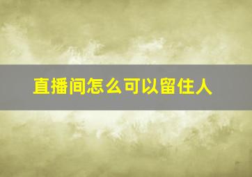 直播间怎么可以留住人