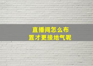 直播间怎么布置才更接地气呢