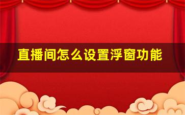 直播间怎么设置浮窗功能