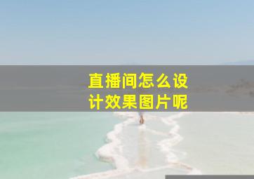 直播间怎么设计效果图片呢