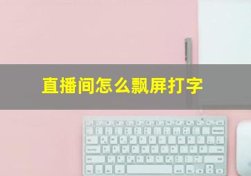 直播间怎么飘屏打字