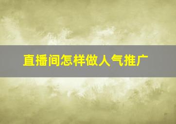 直播间怎样做人气推广