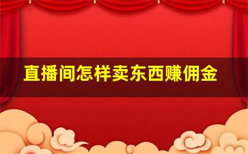 直播间怎样卖东西赚佣金