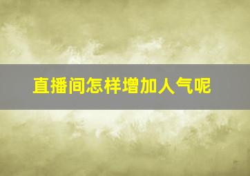 直播间怎样增加人气呢