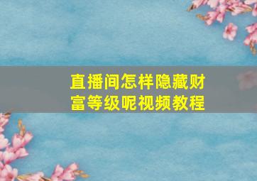 直播间怎样隐藏财富等级呢视频教程