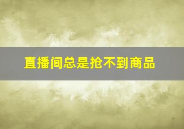 直播间总是抢不到商品