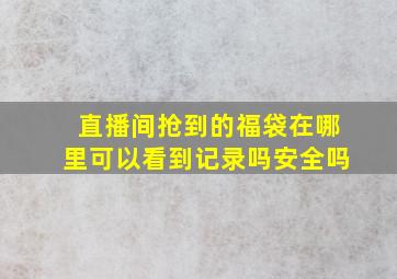 直播间抢到的福袋在哪里可以看到记录吗安全吗