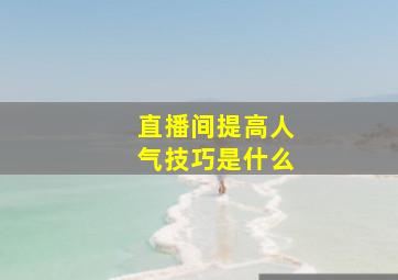 直播间提高人气技巧是什么