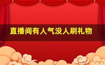 直播间有人气没人刷礼物