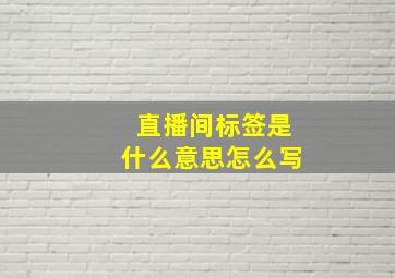 直播间标签是什么意思怎么写