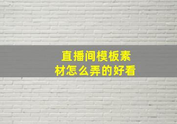 直播间模板素材怎么弄的好看