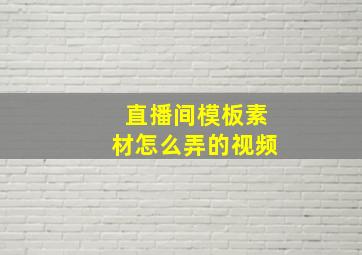 直播间模板素材怎么弄的视频