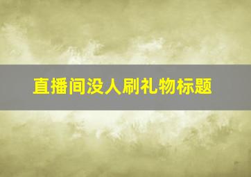 直播间没人刷礼物标题