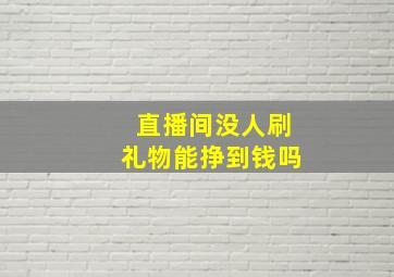 直播间没人刷礼物能挣到钱吗