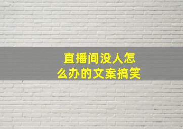 直播间没人怎么办的文案搞笑