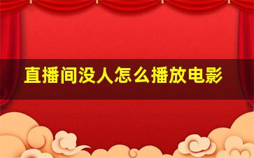 直播间没人怎么播放电影