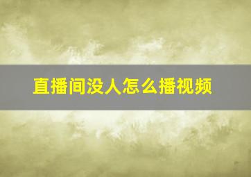 直播间没人怎么播视频