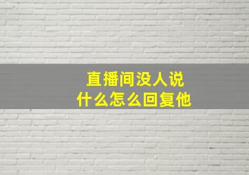 直播间没人说什么怎么回复他