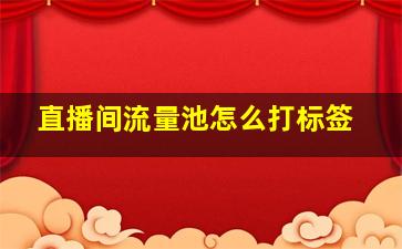 直播间流量池怎么打标签