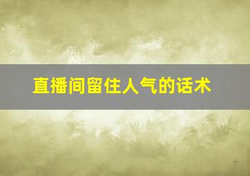 直播间留住人气的话术