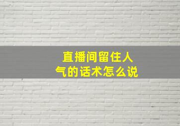 直播间留住人气的话术怎么说