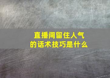 直播间留住人气的话术技巧是什么