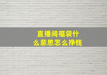 直播间福袋什么意思怎么挣钱