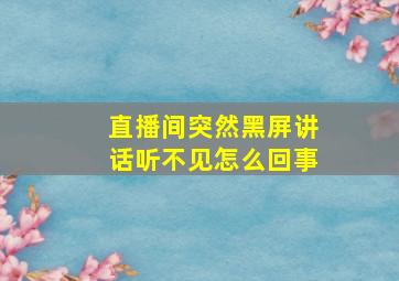 直播间突然黑屏讲话听不见怎么回事