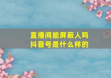 直播间能屏蔽人吗抖音号是什么样的