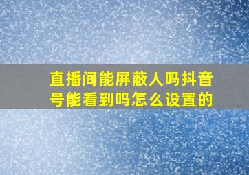 直播间能屏蔽人吗抖音号能看到吗怎么设置的