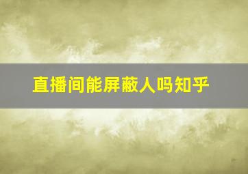 直播间能屏蔽人吗知乎