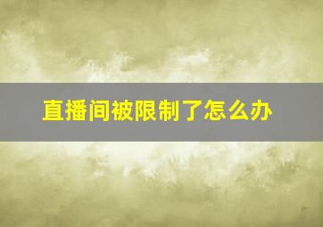 直播间被限制了怎么办