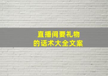 直播间要礼物的话术大全文案