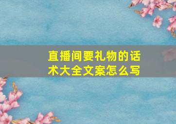 直播间要礼物的话术大全文案怎么写