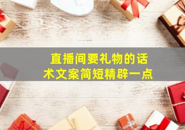 直播间要礼物的话术文案简短精辟一点