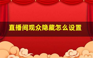 直播间观众隐藏怎么设置