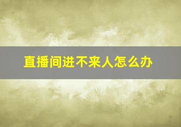 直播间进不来人怎么办