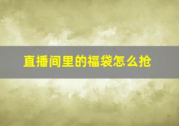 直播间里的福袋怎么抢